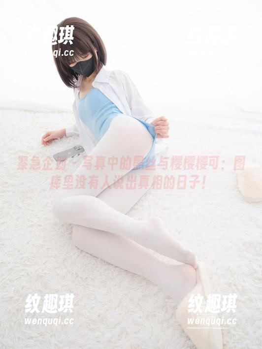 紧急企划-樱樱樱可 紧急企划 - 写真中的黑丝与樱樱樱可:图库里没有人说出真相的日子!